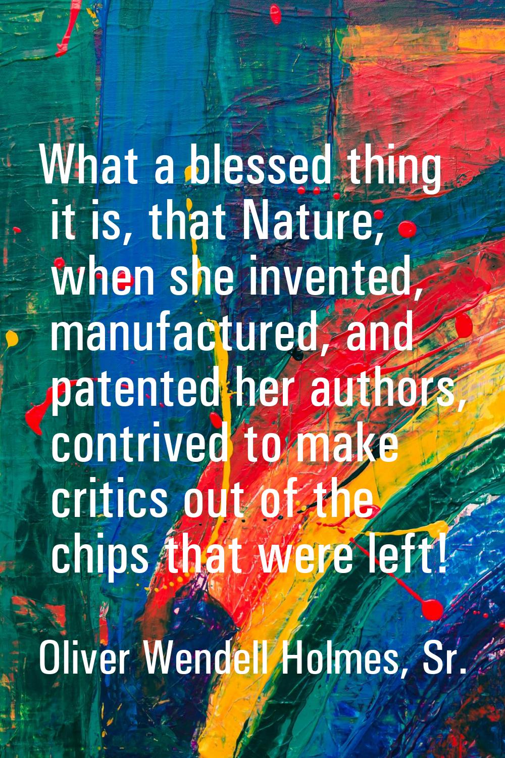 What a blessed thing it is, that Nature, when she invented, manufactured, and patented her authors,