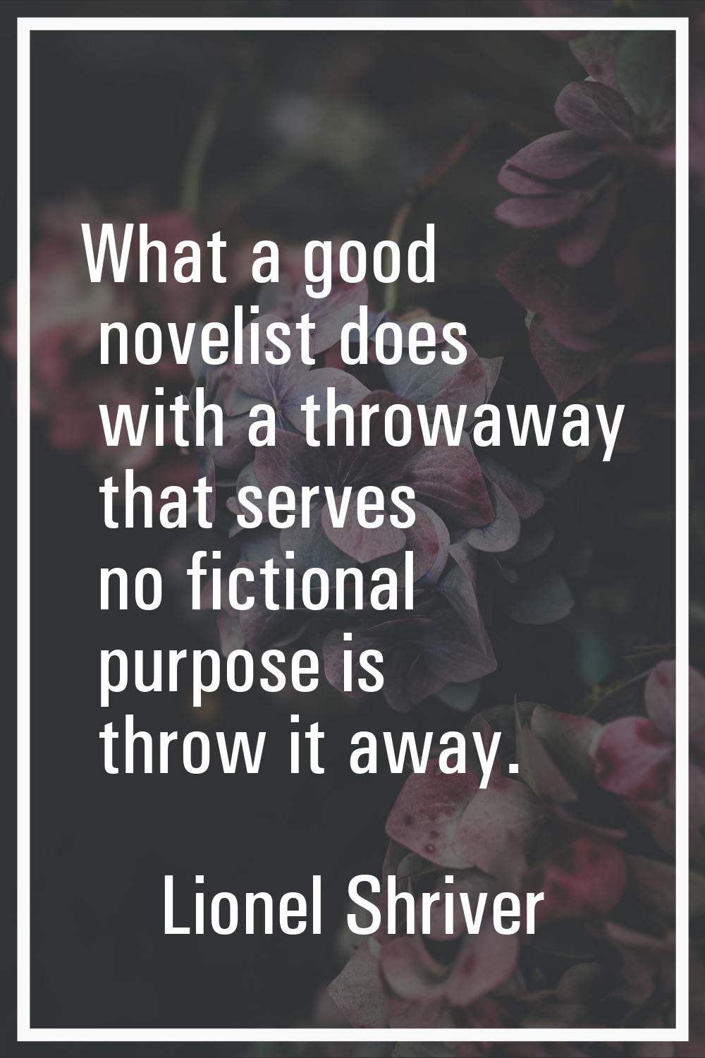 What a good novelist does with a throwaway that serves no fictional purpose is throw it away.