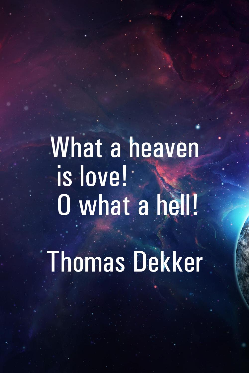 What a heaven is love! O what a hell!