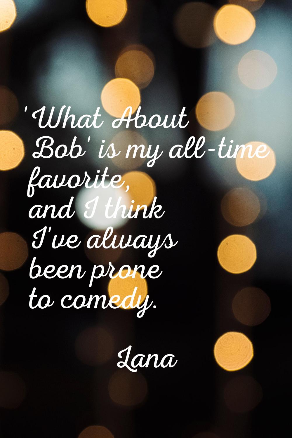 'What About Bob' is my all-time favorite, and I think I've always been prone to comedy.