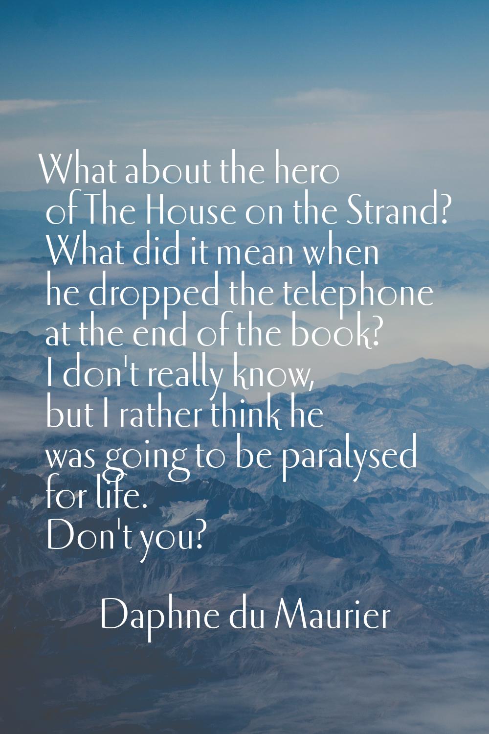 What about the hero of The House on the Strand? What did it mean when he dropped the telephone at t