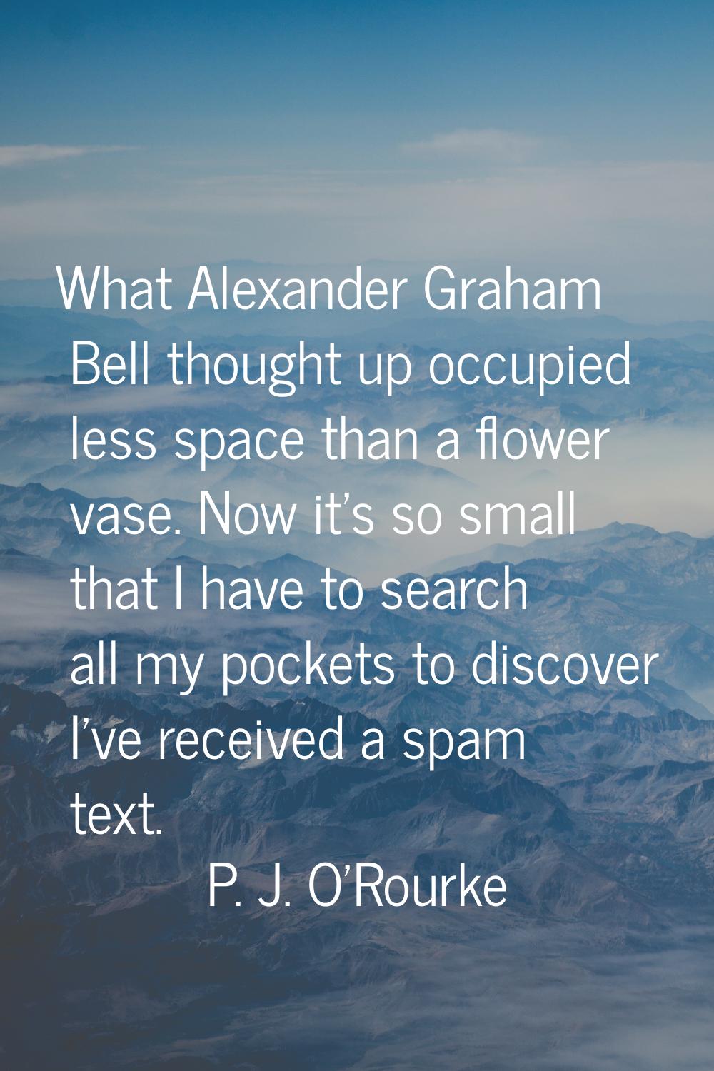 What Alexander Graham Bell thought up occupied less space than a flower vase. Now it's so small tha
