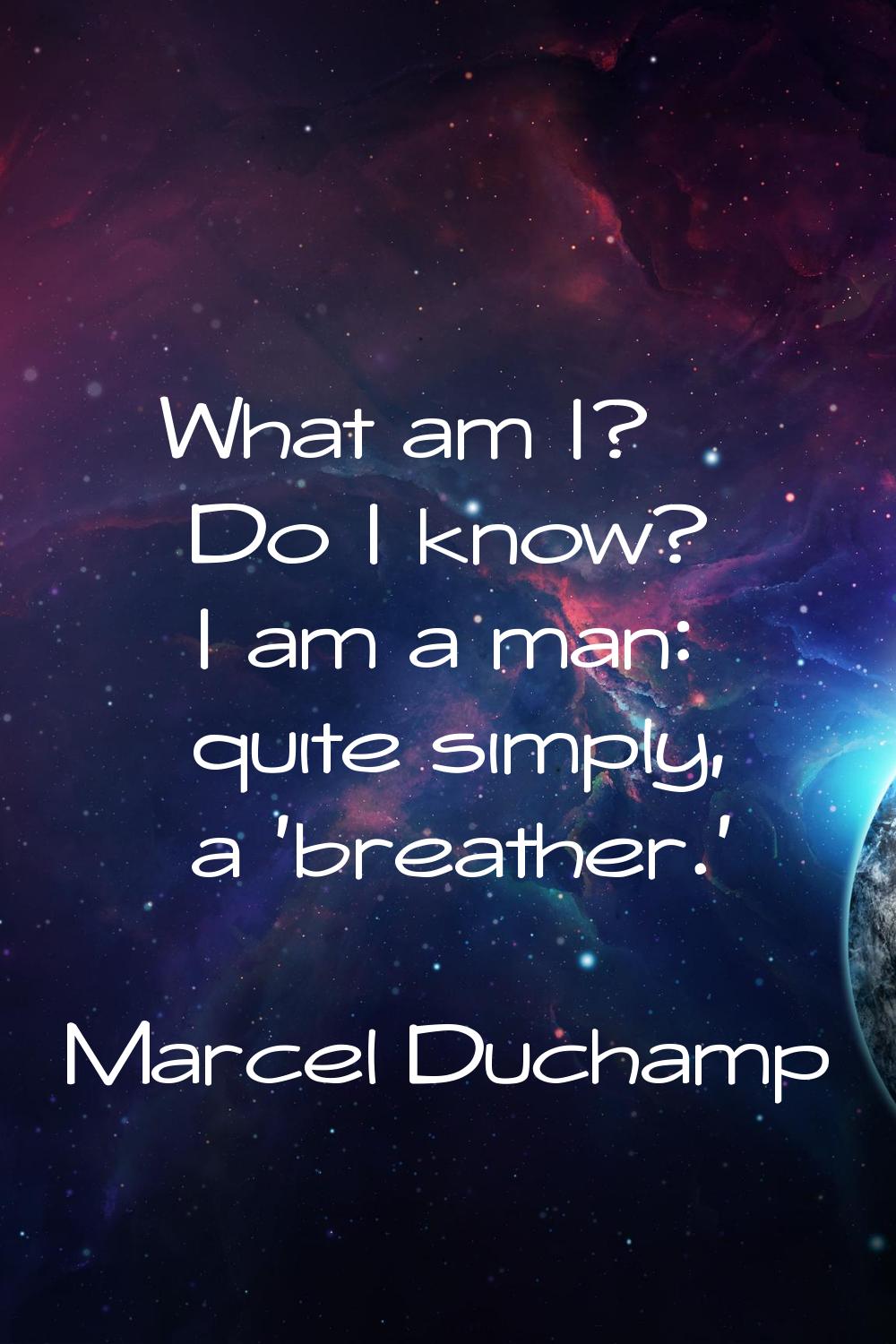 What am I? Do I know? I am a man: quite simply, a 'breather.'
