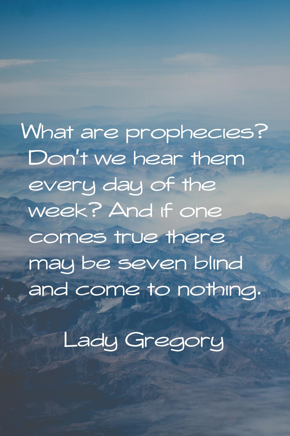 What are prophecies? Don't we hear them every day of the week? And if one comes true there may be s