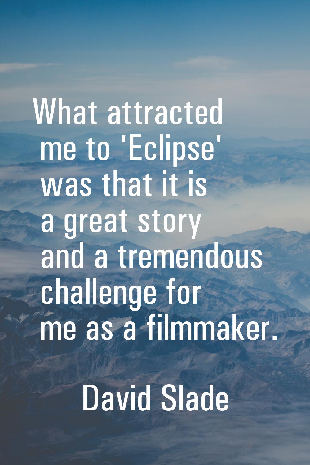 What attracted me to 'Eclipse' was that it is a great story and a tremendous challenge for me as a 