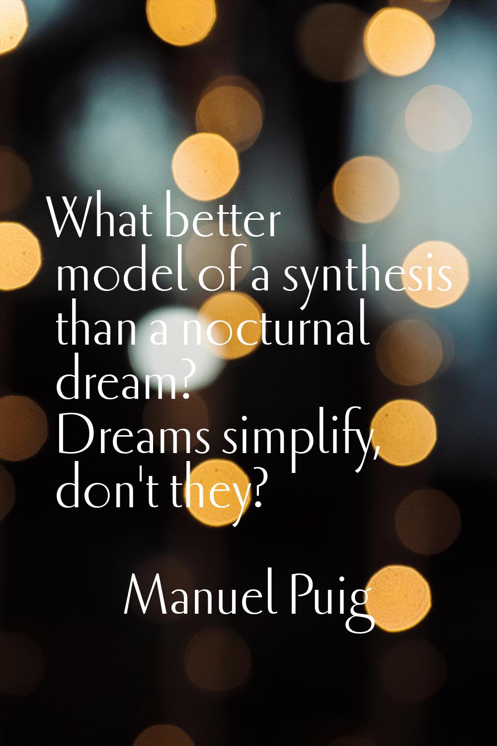 What better model of a synthesis than a nocturnal dream? Dreams simplify, don't they?