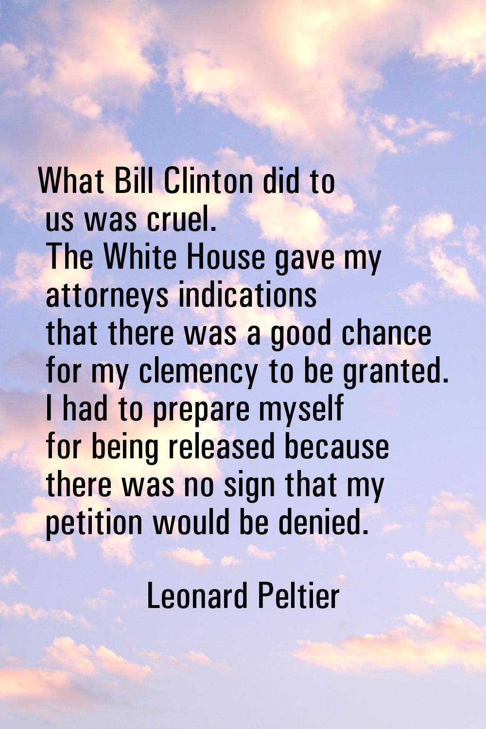 What Bill Clinton did to us was cruel. The White House gave my attorneys indications that there was