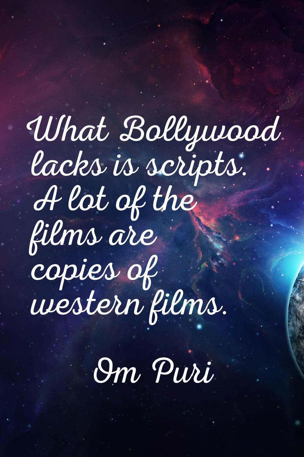 What Bollywood lacks is scripts. A lot of the films are copies of western films.