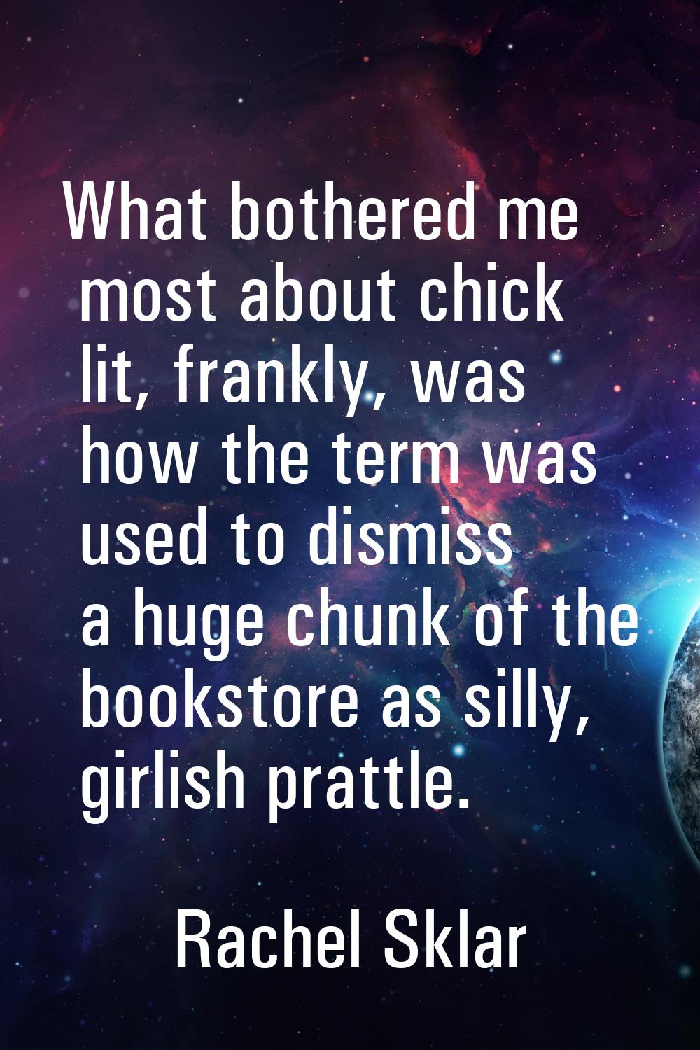 What bothered me most about chick lit, frankly, was how the term was used to dismiss a huge chunk o