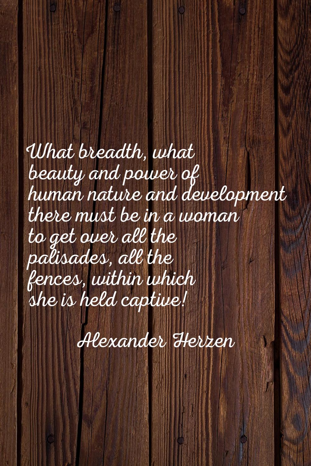 What breadth, what beauty and power of human nature and development there must be in a woman to get