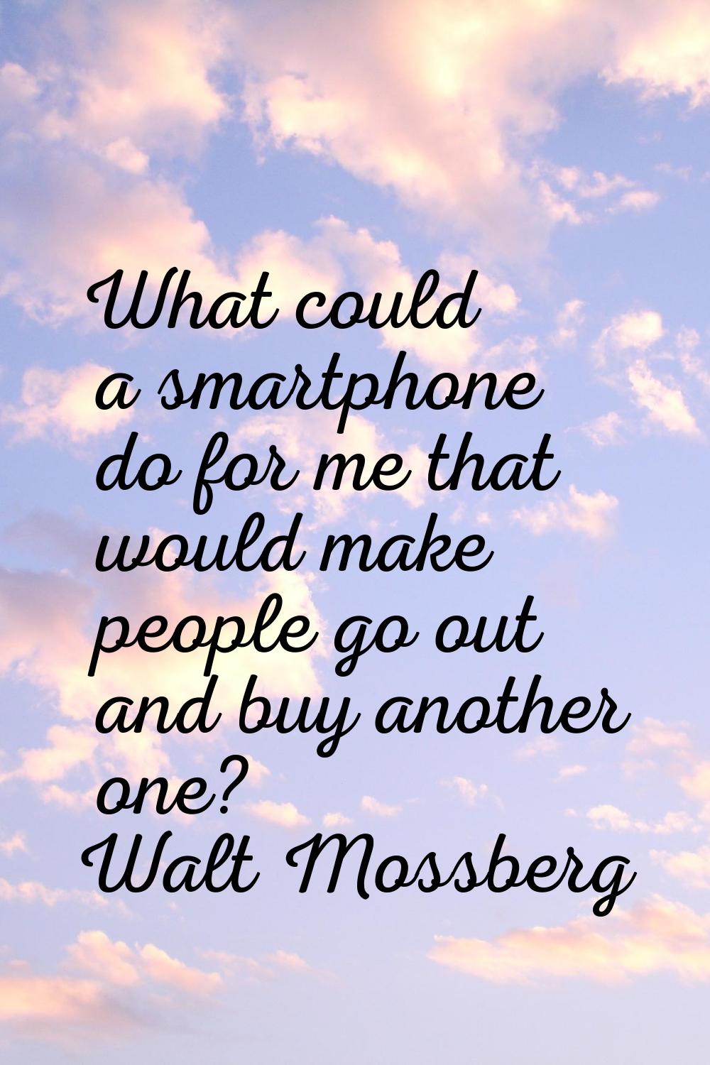 What could a smartphone do for me that would make people go out and buy another one?