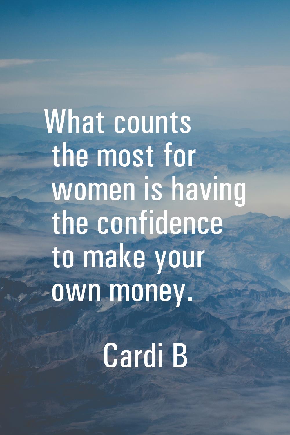 What counts the most for women is having the confidence to make your own money.