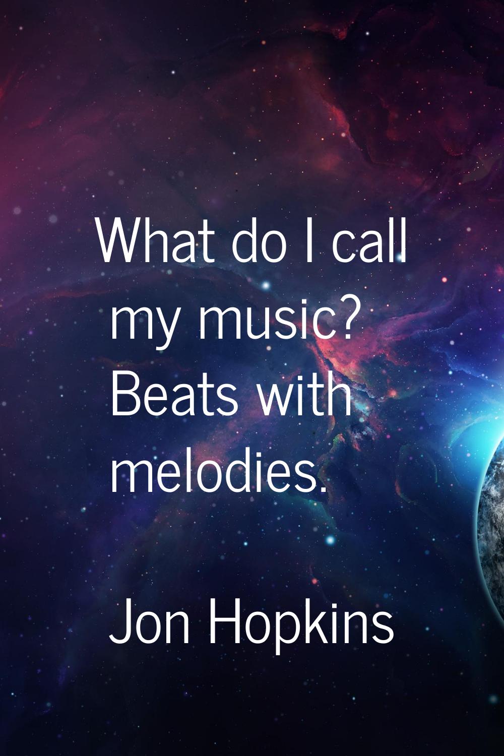 What do I call my music? Beats with melodies.