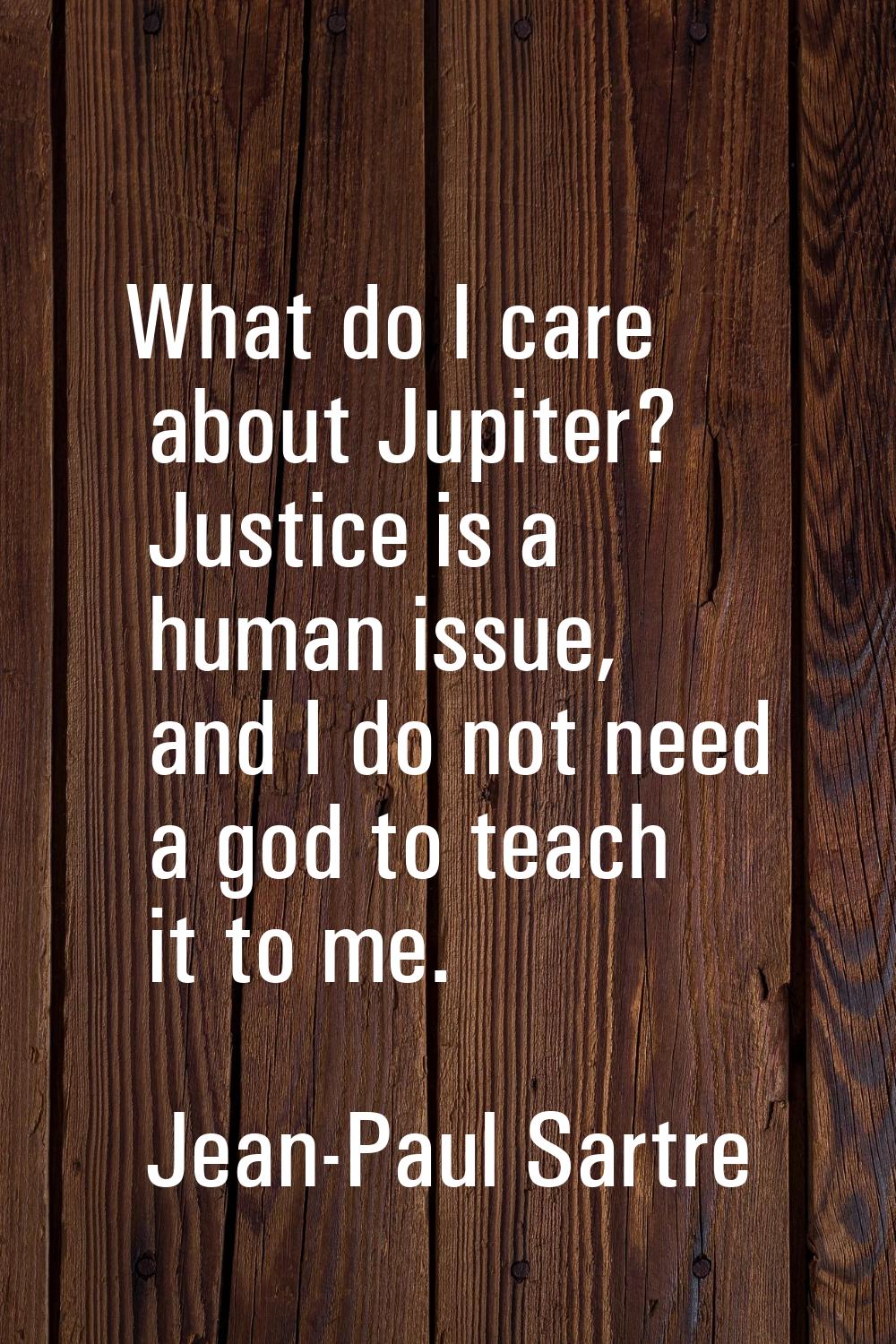 What do I care about Jupiter? Justice is a human issue, and I do not need a god to teach it to me.