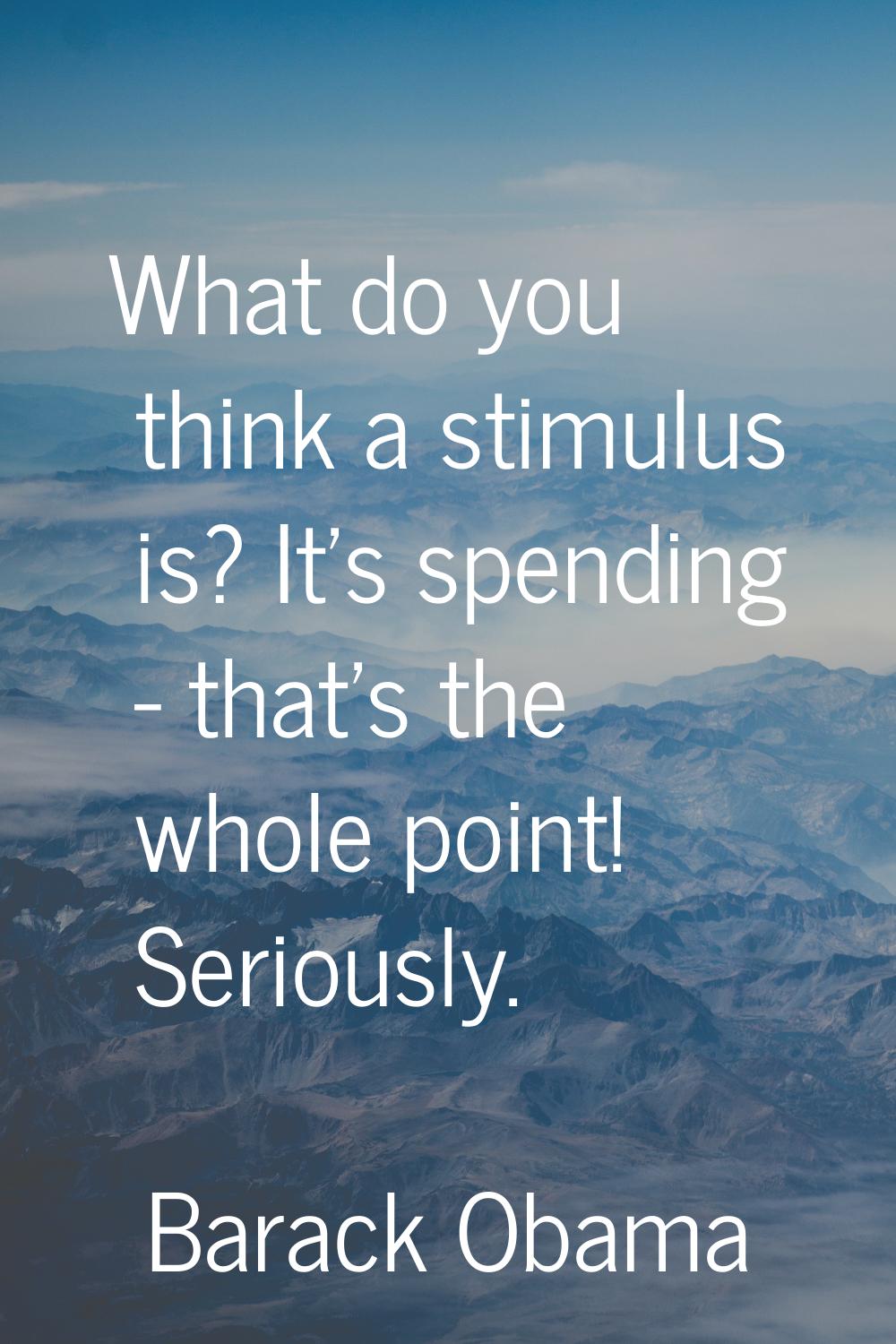 What do you think a stimulus is? It's spending - that's the whole point! Seriously.