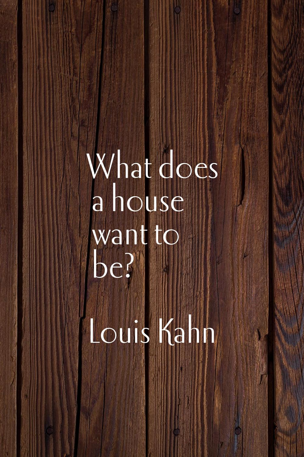 What does a house want to be?