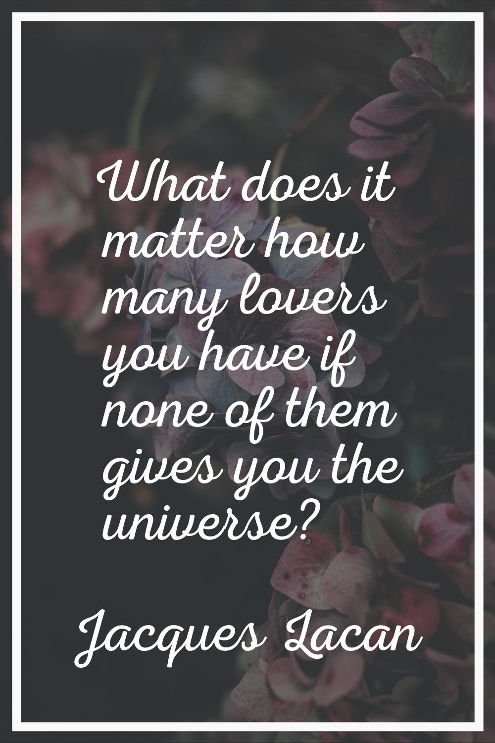 What does it matter how many lovers you have if none of them gives you the universe?