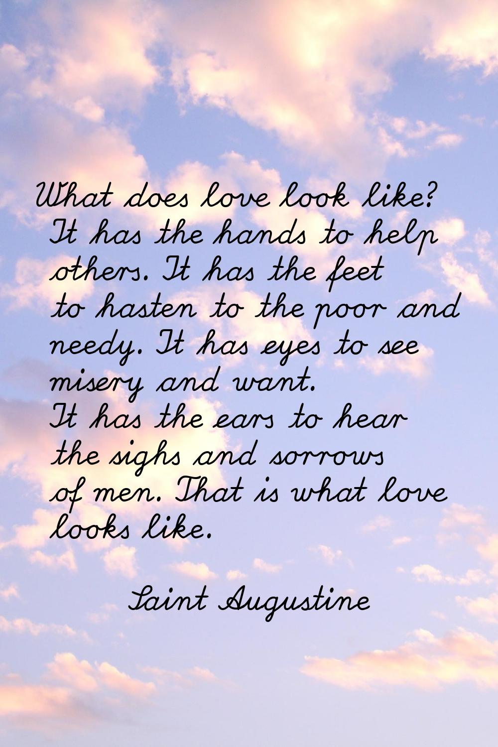 What does love look like? It has the hands to help others. It has the feet to hasten to the poor an