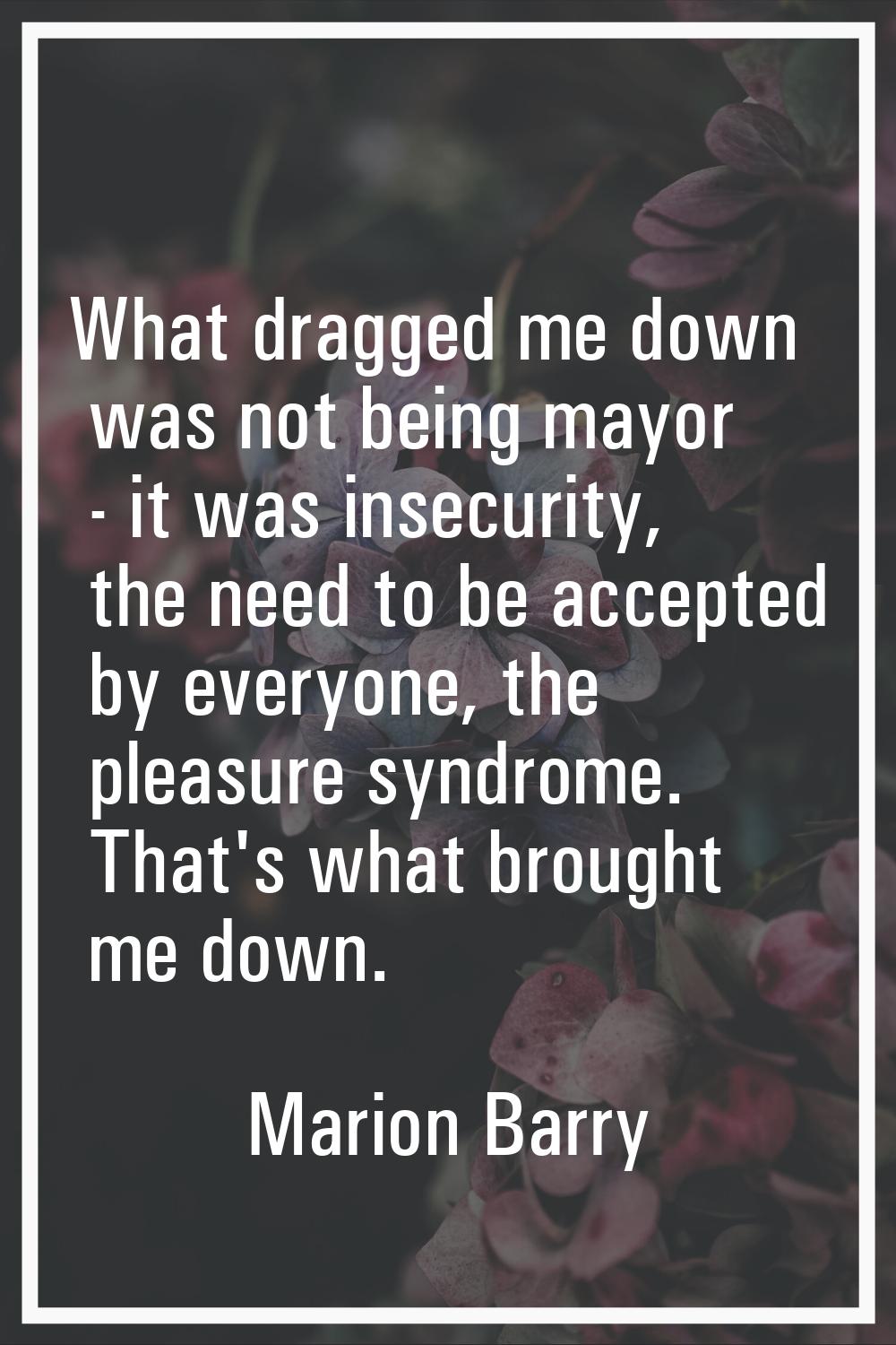 What dragged me down was not being mayor - it was insecurity, the need to be accepted by everyone, 