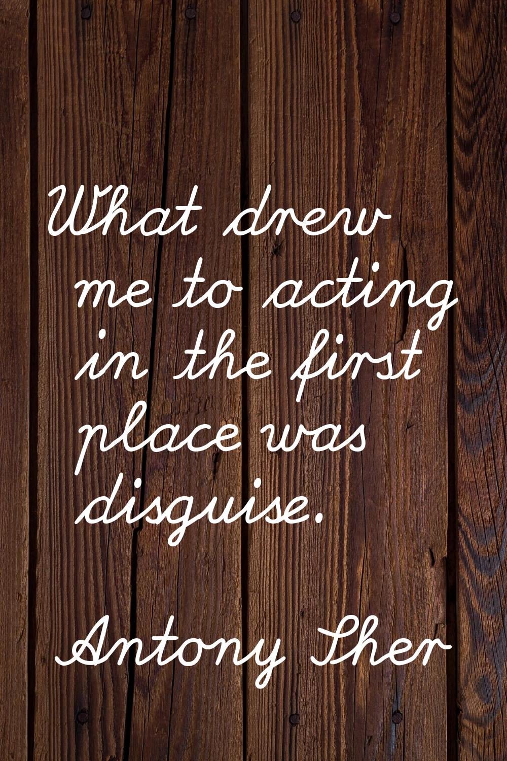 What drew me to acting in the first place was disguise.