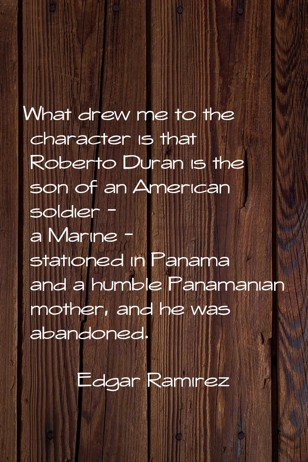 What drew me to the character is that Roberto Duran is the son of an American soldier - a Marine - 