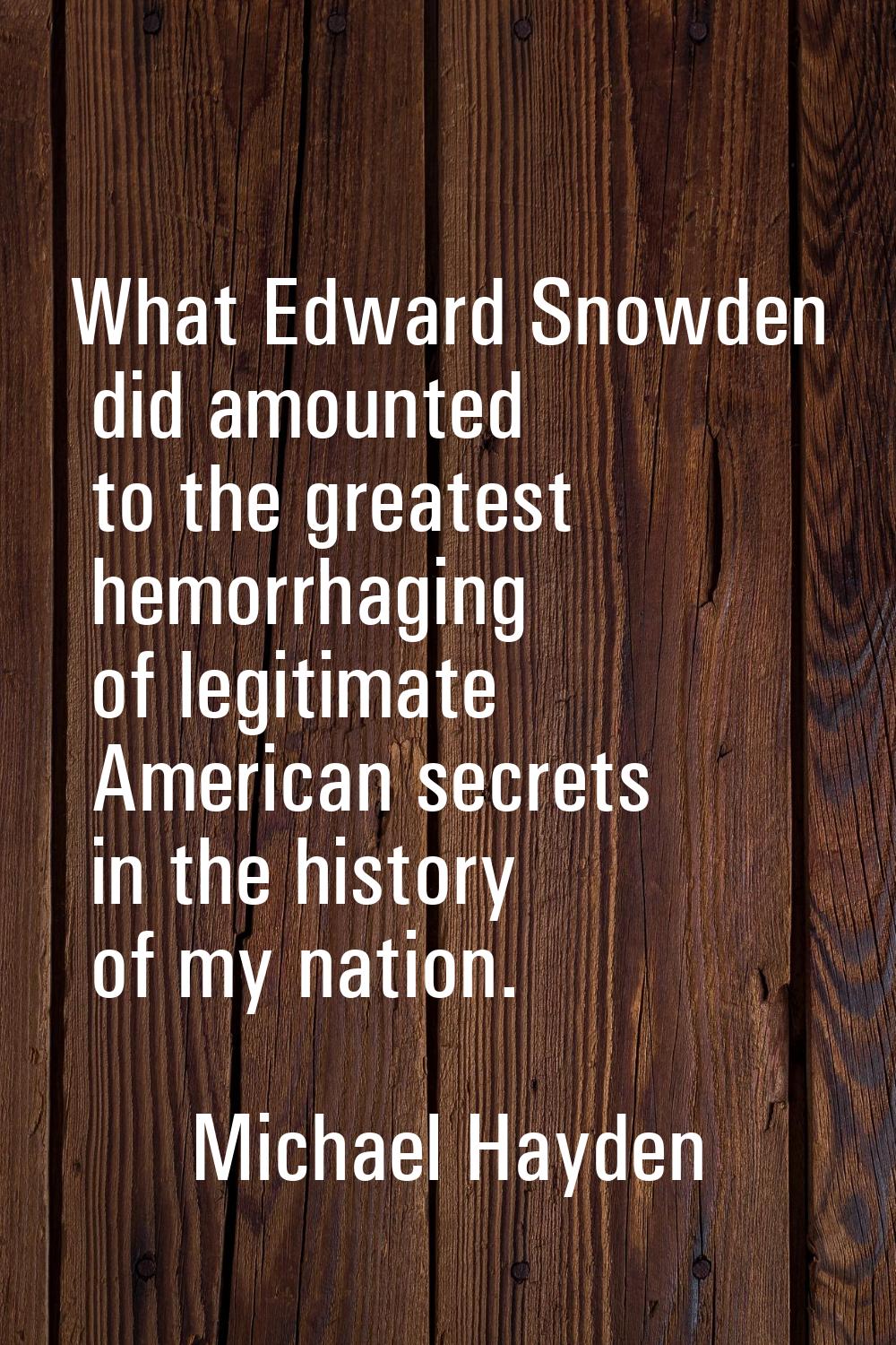 What Edward Snowden did amounted to the greatest hemorrhaging of legitimate American secrets in the