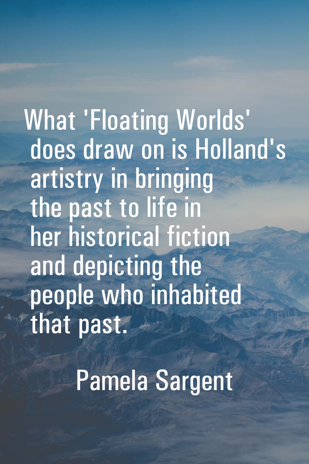 What 'Floating Worlds' does draw on is Holland's artistry in bringing the past to life in her histo