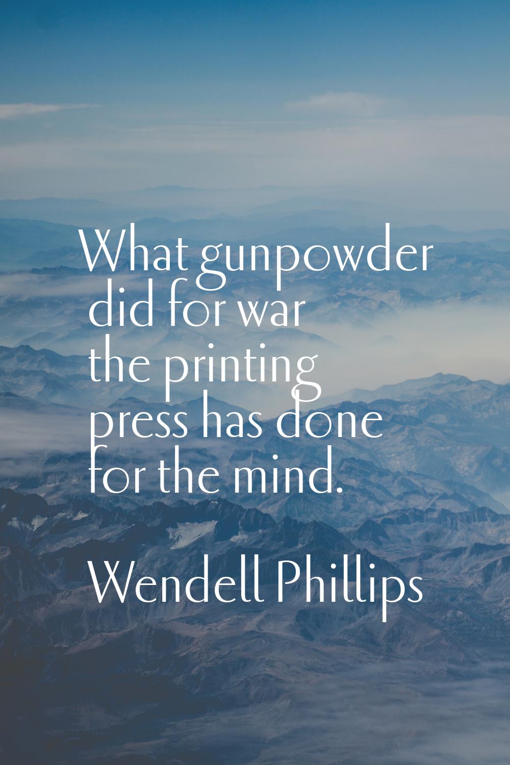 What gunpowder did for war the printing press has done for the mind.