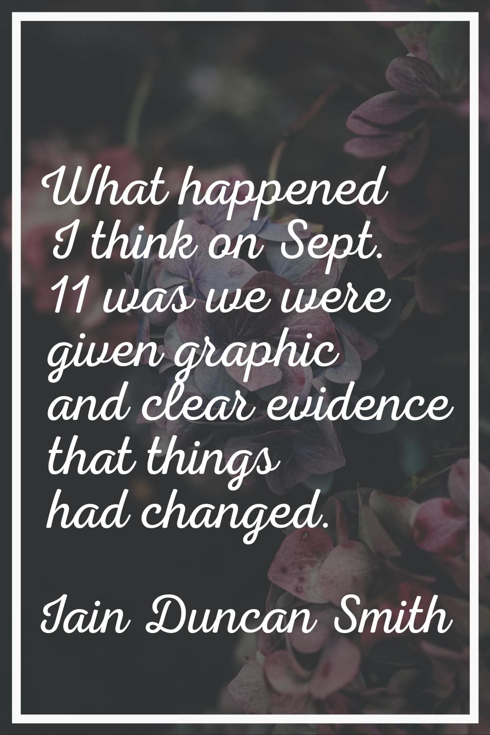 What happened I think on Sept. 11 was we were given graphic and clear evidence that things had chan