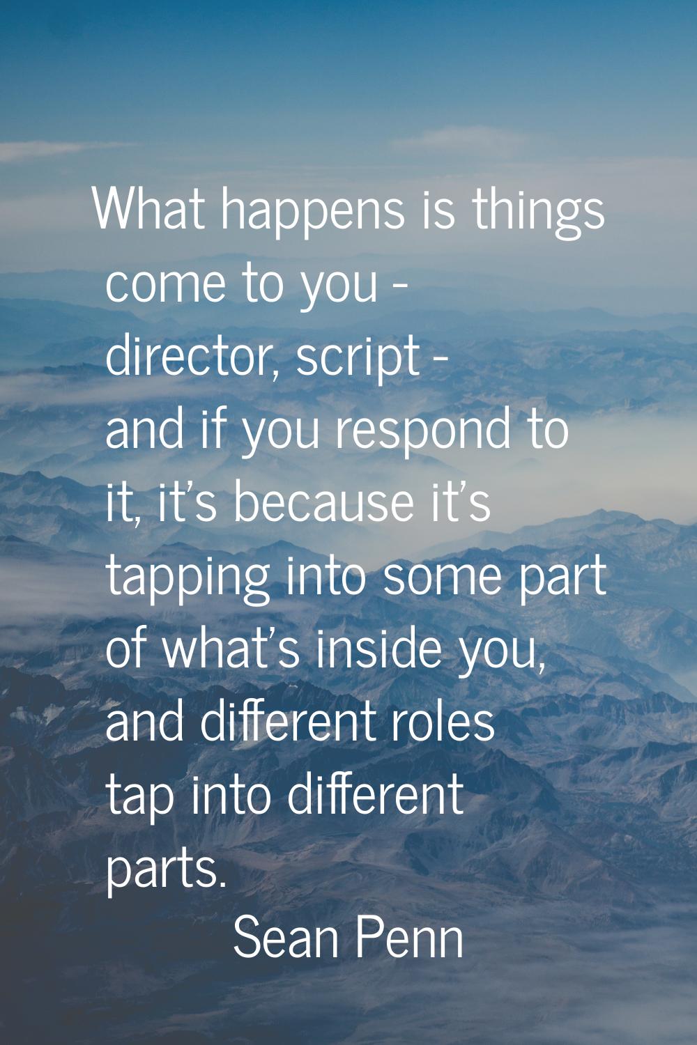 What happens is things come to you - director, script - and if you respond to it, it's because it's