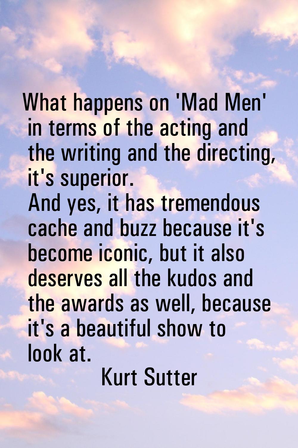 What happens on 'Mad Men' in terms of the acting and the writing and the directing, it's superior. 