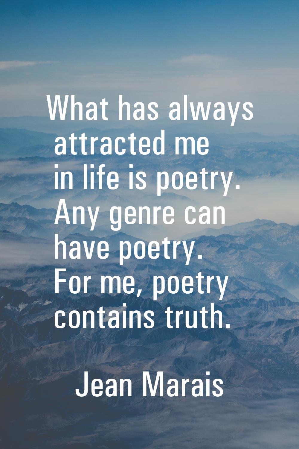 What has always attracted me in life is poetry. Any genre can have poetry. For me, poetry contains 