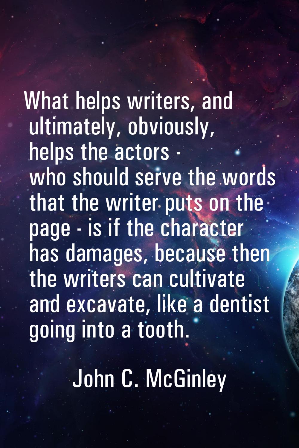 What helps writers, and ultimately, obviously, helps the actors - who should serve the words that t