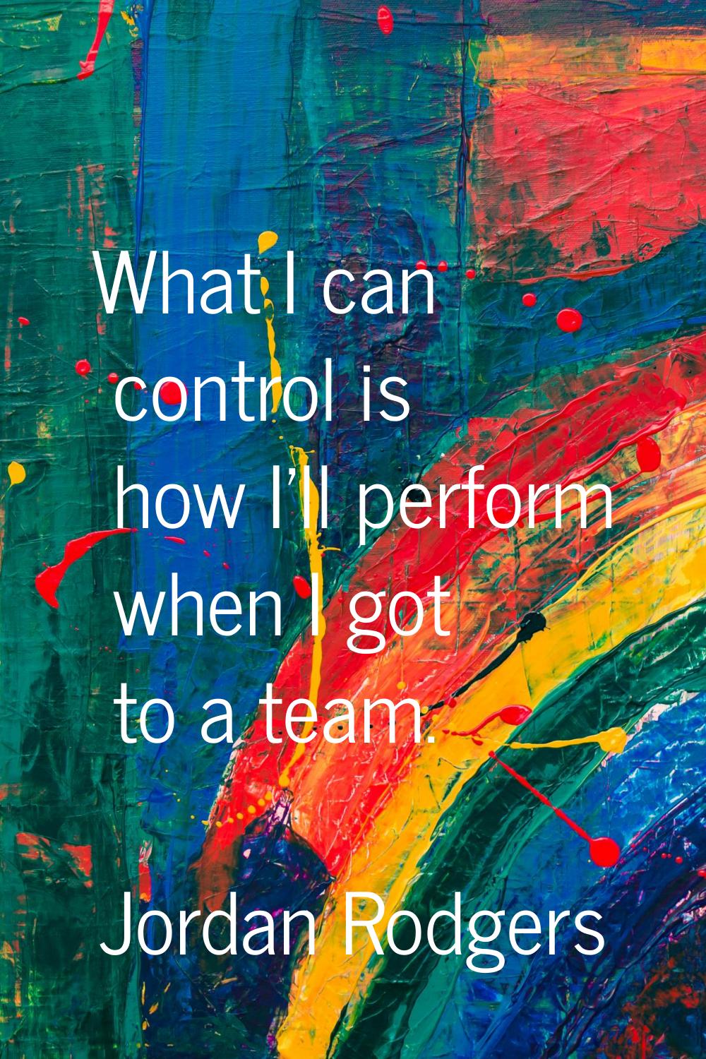 What I can control is how I'll perform when I got to a team.
