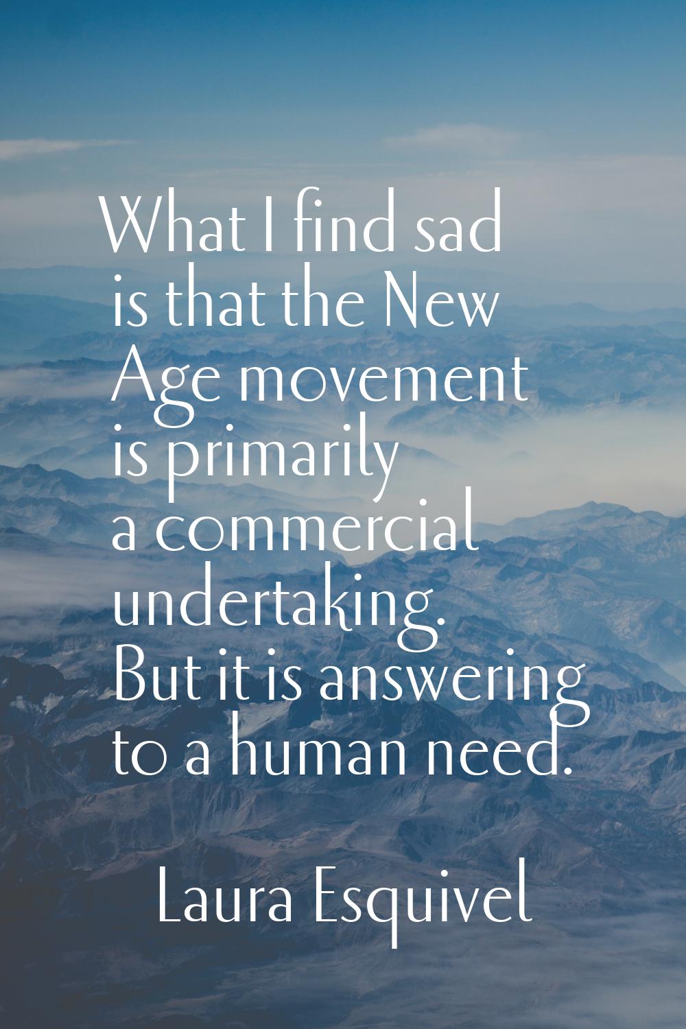 What I find sad is that the New Age movement is primarily a commercial undertaking. But it is answe