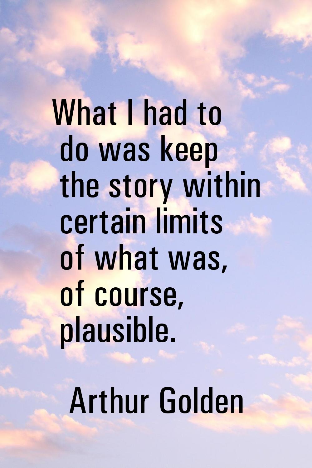 What I had to do was keep the story within certain limits of what was, of course, plausible.