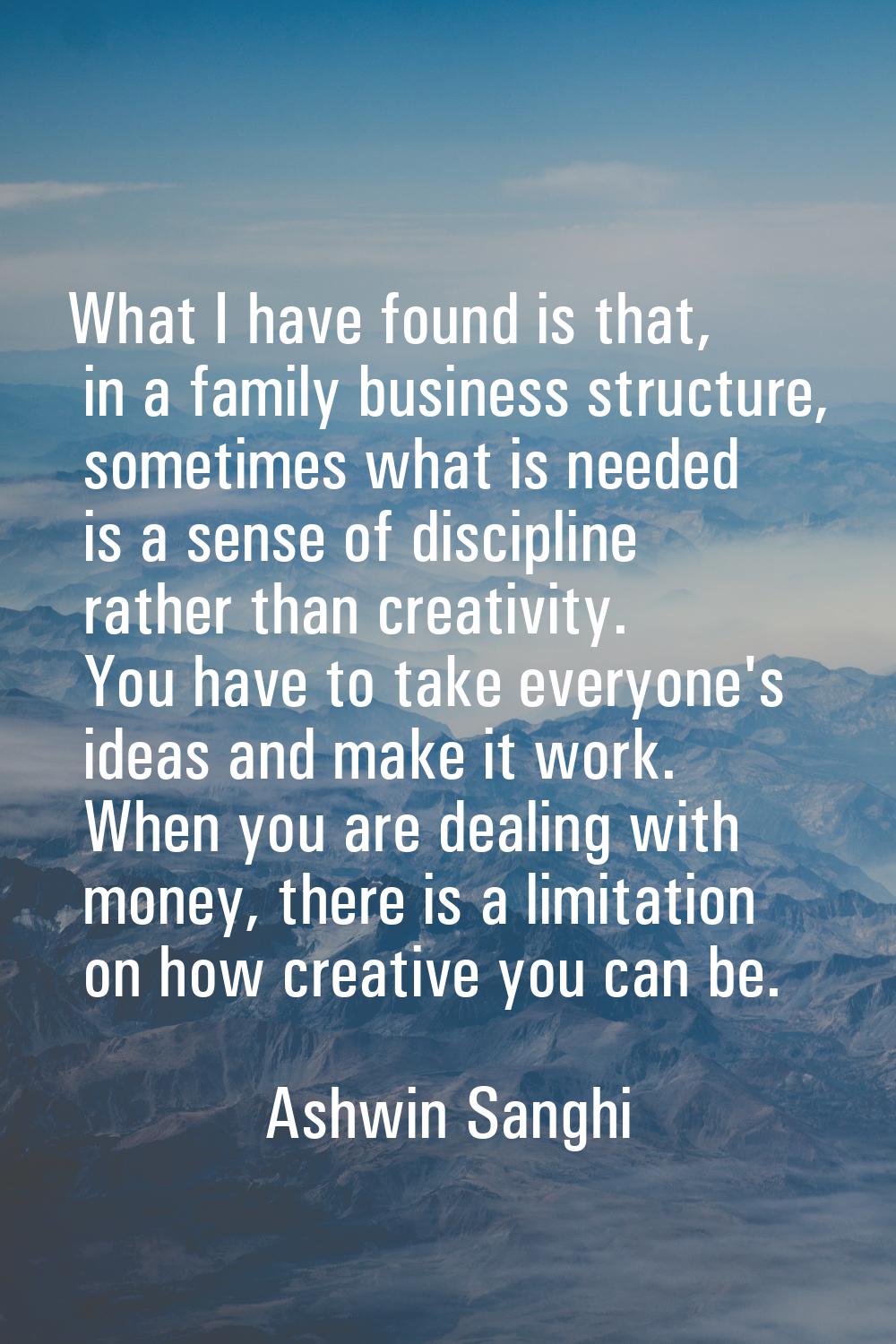 What I have found is that, in a family business structure, sometimes what is needed is a sense of d