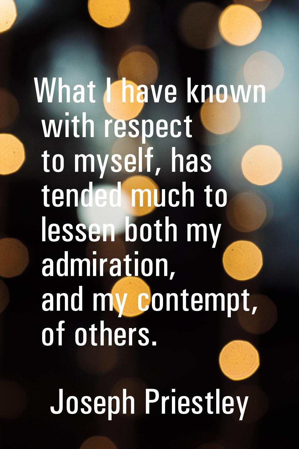 What I have known with respect to myself, has tended much to lessen both my admiration, and my cont