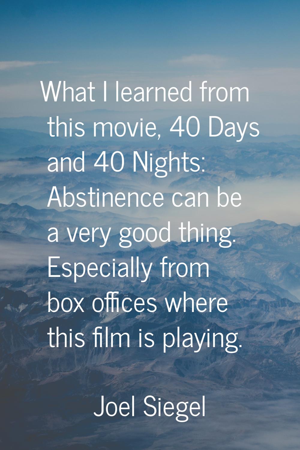 What I learned from this movie, 40 Days and 40 Nights: Abstinence can be a very good thing. Especia