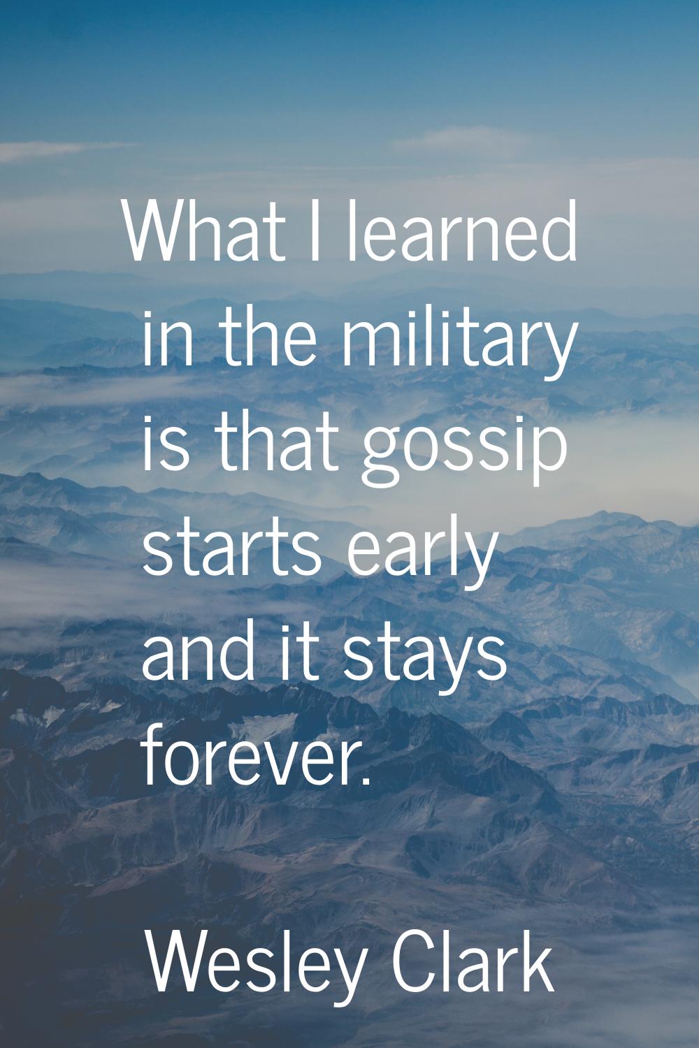 What I learned in the military is that gossip starts early and it stays forever.