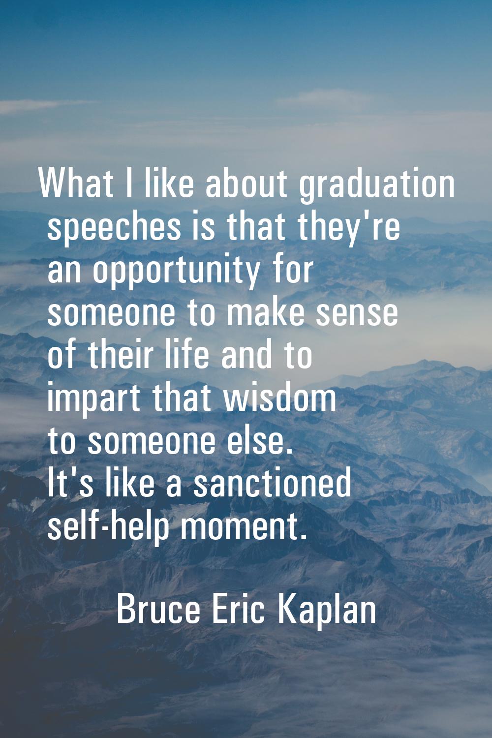 What I like about graduation speeches is that they're an opportunity for someone to make sense of t