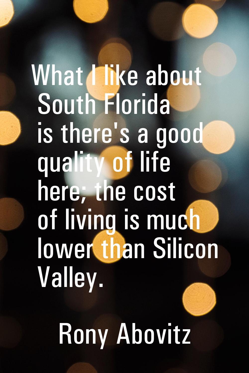 What I like about South Florida is there's a good quality of life here; the cost of living is much 