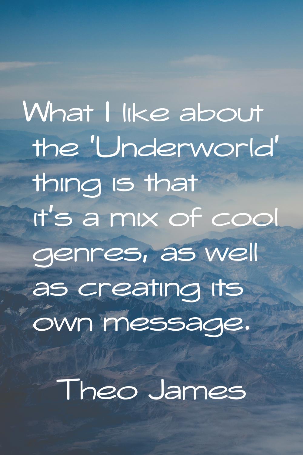 What I like about the 'Underworld' thing is that it's a mix of cool genres, as well as creating its