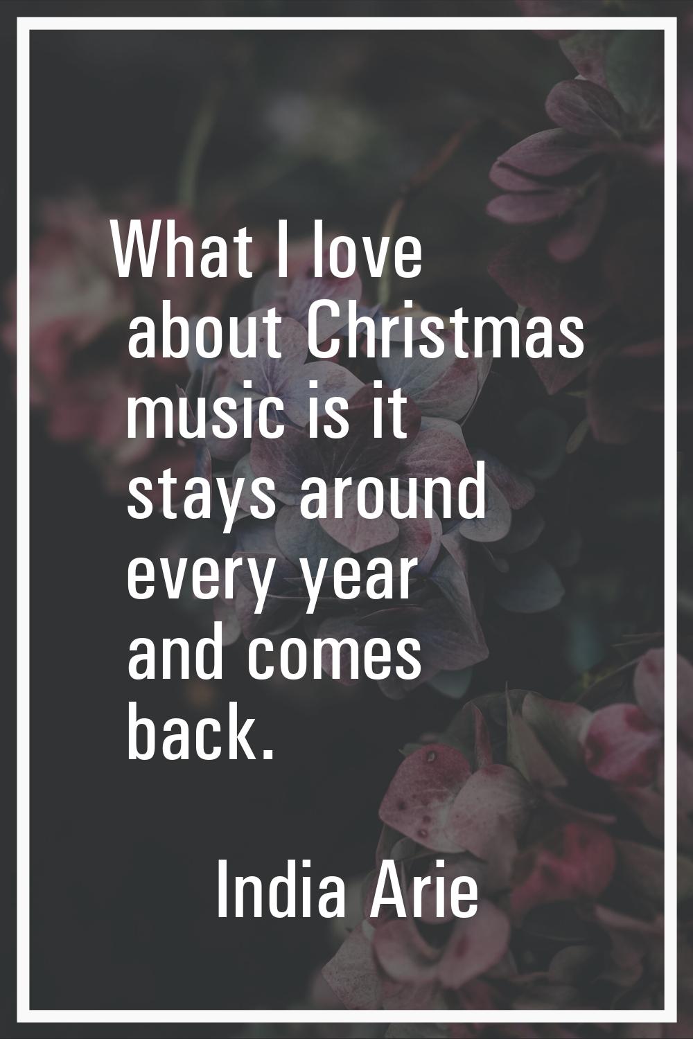 What I love about Christmas music is it stays around every year and comes back.