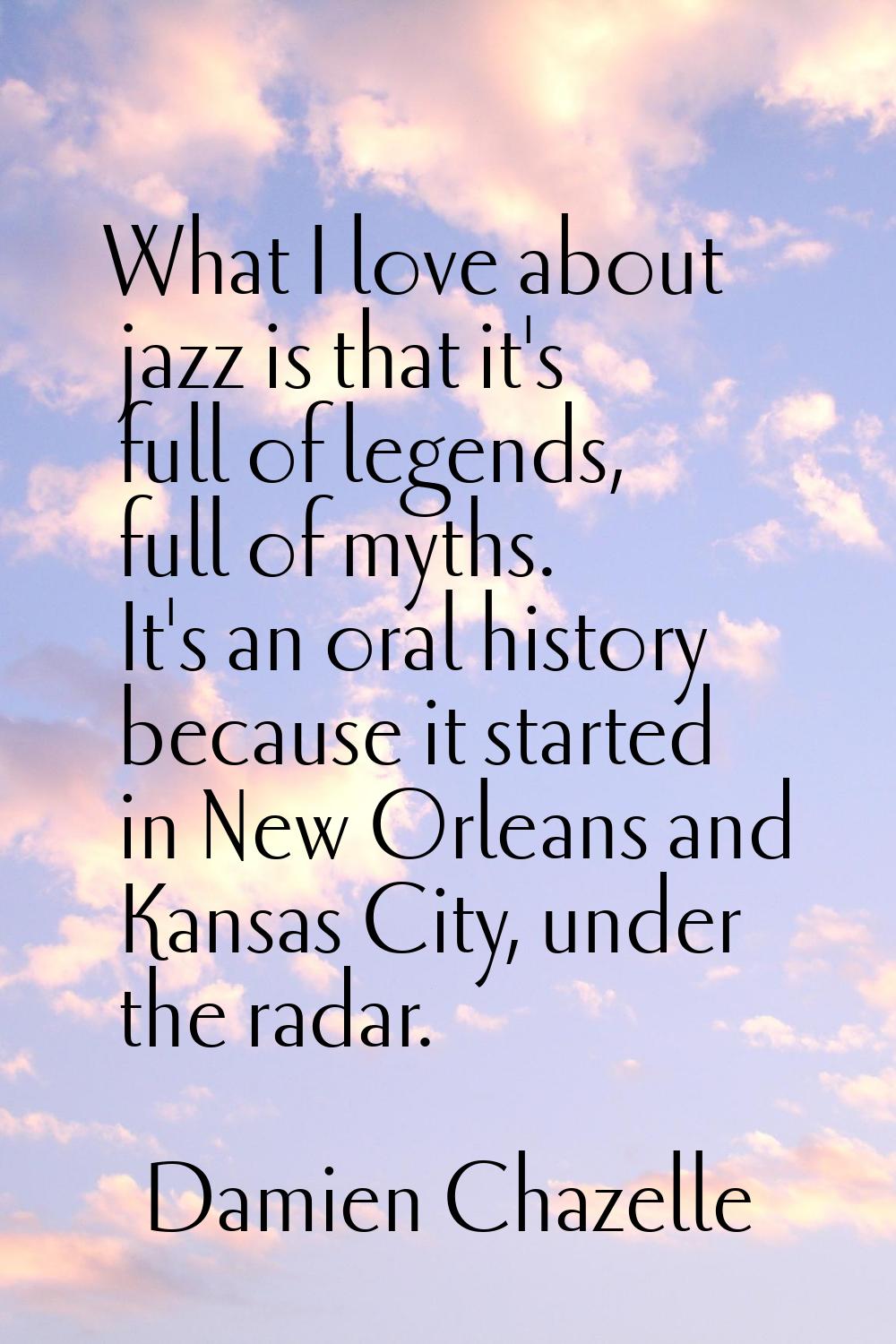 What I love about jazz is that it's full of legends, full of myths. It's an oral history because it