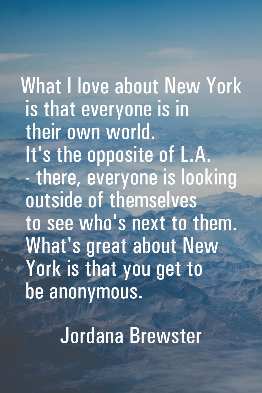 What I love about New York is that everyone is in their own world. It's the opposite of L.A. - ther