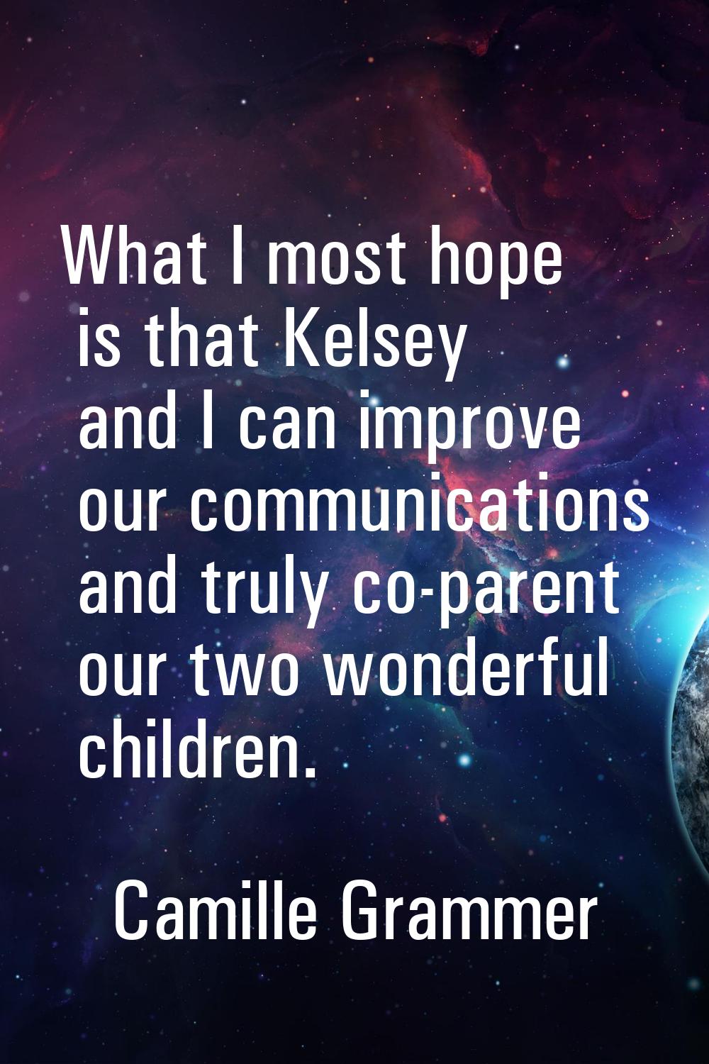 What I most hope is that Kelsey and I can improve our communications and truly co-parent our two wo