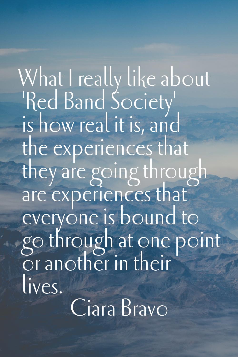 What I really like about 'Red Band Society' is how real it is, and the experiences that they are go