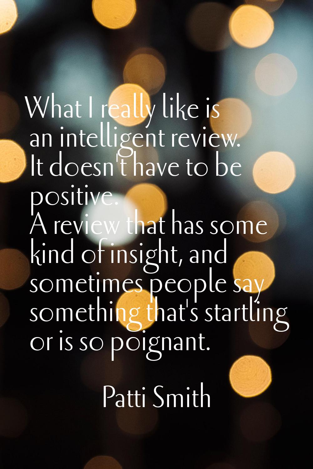 What I really like is an intelligent review. It doesn't have to be positive. A review that has some