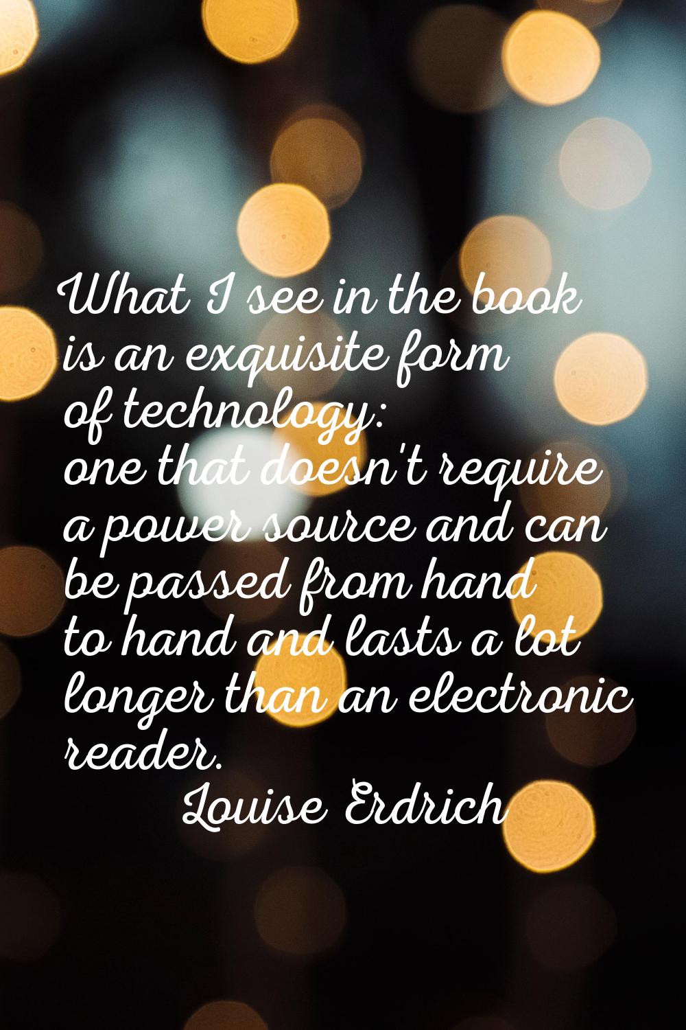 What I see in the book is an exquisite form of technology: one that doesn't require a power source 